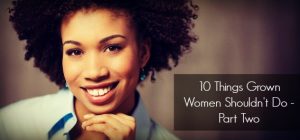10 Things Grown Women Shouldn't Do - Part Two
