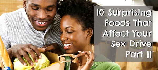 10 Surprising Foods That Affect Your Sex Drive Part II