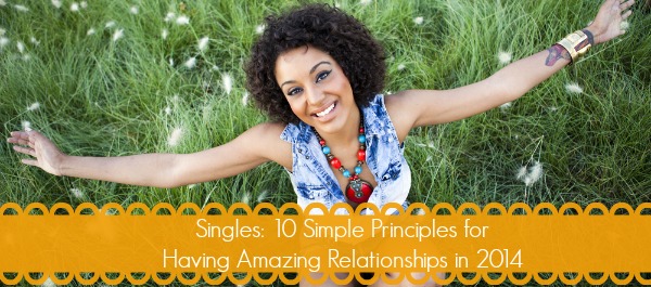Singles: 10 Simple Principles for Having Amazing Relationships in 2014