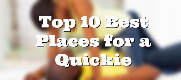 Top 10 Best Places for a Quickie
