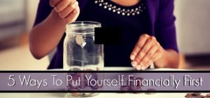 5 Ways To Put Yourself Financially First