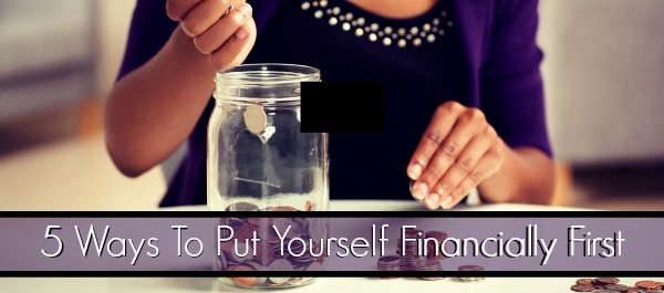 5 Ways To Put Yourself Financially First