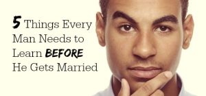 5 Things Every Man Needs to Learn Before He Gets Married