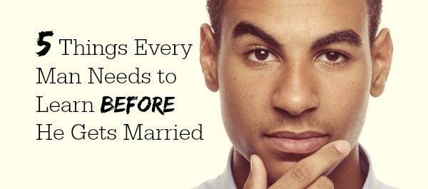 5 Things Every Man Needs to Learn Before He Gets Married
