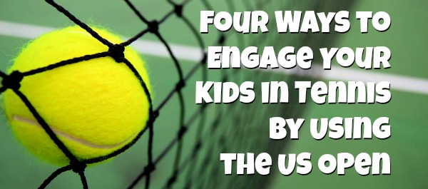 Four Ways to Engage Your Kids in Tennis by Using the US Open