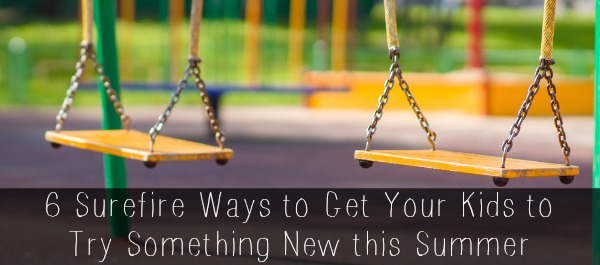 6 Surefire Ways to Get Your Kids to Try Something New this Summer