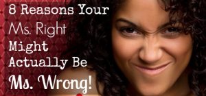 8 Reasons Your Ms. Right Might Actually Be Ms. Wrong!