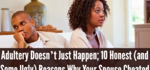 Feature | Adultery Doesn’t Just Happen; 10 Honest (and Some Ugly) Reasons Why Your Spouse Cheated | emotional affair | why do people cheat