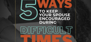 Five ways to keep your spouse encouraged during difficult times