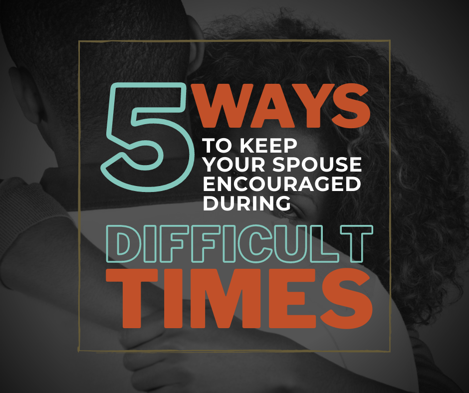 Five ways to keep your spouse encouraged during difficult times