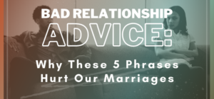 Bad marriage advice Why These 5 Phrases Hurt Our Marriages